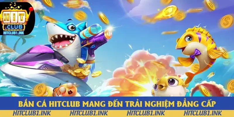 Bắn cá Hitclub mang đến trải nghiệm đẳng cấp