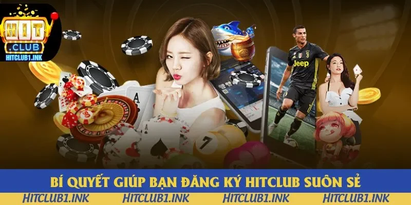 Bí quyết giúp bạn đăng ký Hitclub suôn sẻ